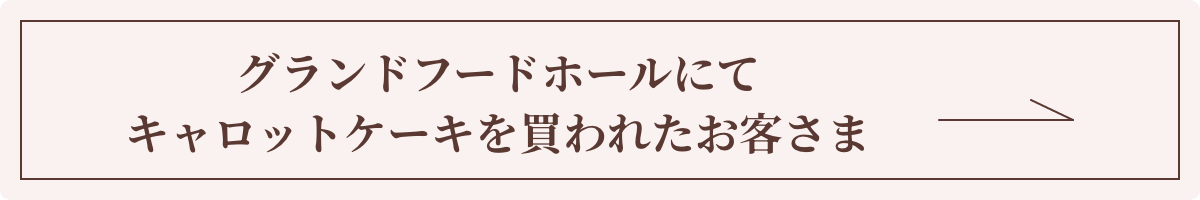 グランドフードホールにてキャロットケーキを買われたお客さま